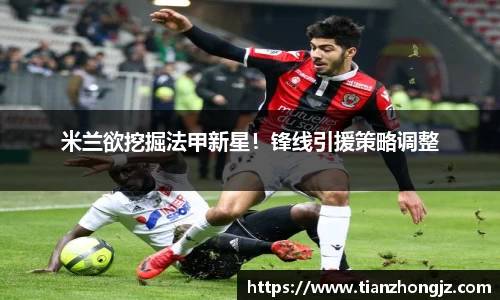 米兰欲挖掘法甲新星！锋线引援策略调整