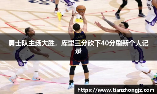 勇士队主场大胜，库里三分砍下40分刷新个人记录