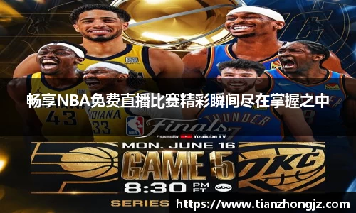 畅享NBA免费直播比赛精彩瞬间尽在掌握之中