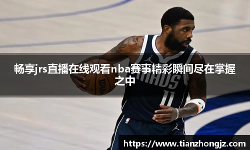 畅享jrs直播在线观看nba赛事精彩瞬间尽在掌握之中