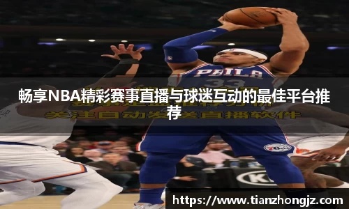 畅享NBA精彩赛事直播与球迷互动的最佳平台推荐
