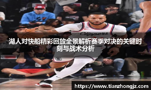 湖人对快船精彩回放全景解析赛季对决的关键时刻与战术分析