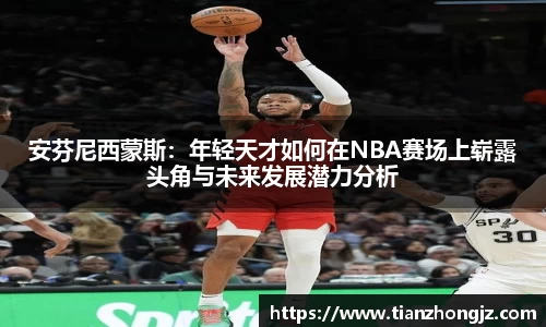 安芬尼西蒙斯：年轻天才如何在NBA赛场上崭露头角与未来发展潜力分析