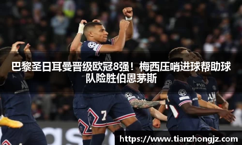巴黎圣日耳曼晋级欧冠8强！梅西压哨进球帮助球队险胜伯恩茅斯