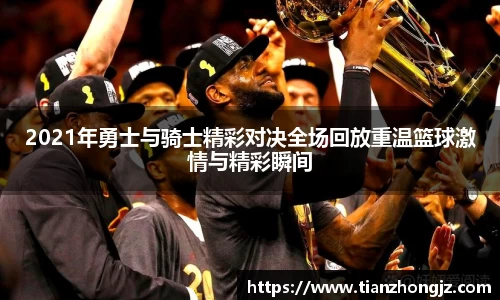 2021年勇士与骑士精彩对决全场回放重温篮球激情与精彩瞬间